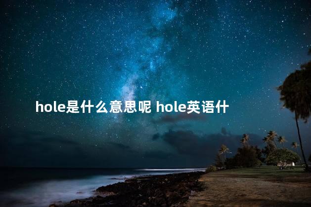 hole是什么意思呢 hole英语什么意思